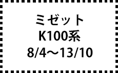 K100系　8/4～13/10