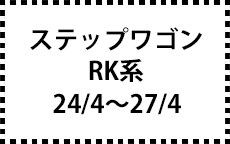 RK系　24/4～27/4　※ﾀｲﾌﾟで選ぶ